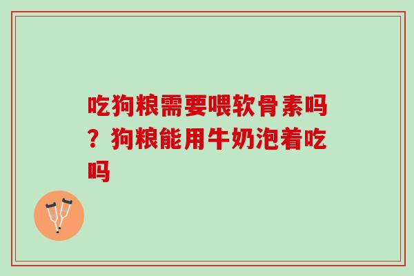 吃狗粮需要喂软骨素吗？狗粮能用牛奶泡着吃吗