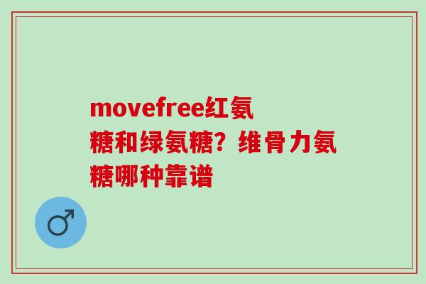 movefree红氨糖和绿氨糖？维骨力氨糖哪种靠谱