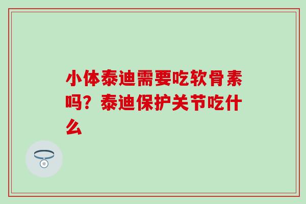 小体泰迪需要吃软骨素吗？泰迪保护关节吃什么