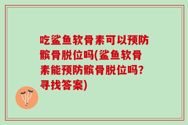 吃鲨鱼软骨素可以预防髌骨脱位吗(鲨鱼软骨素能预防髌骨脱位吗？寻找答案)