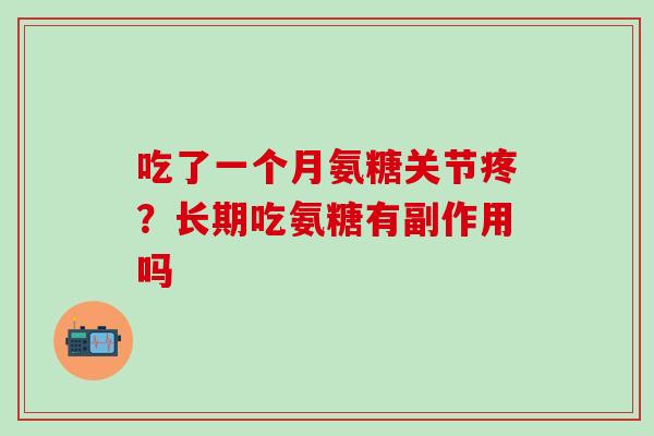 吃了一个月氨糖关节疼？长期吃氨糖有副作用吗