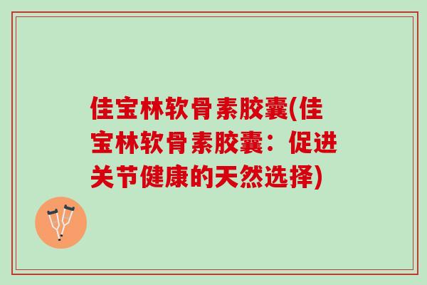佳宝林软骨素胶囊(佳宝林软骨素胶囊：促进关节健康的天然选择)