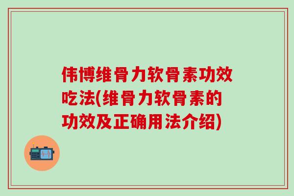 伟博维骨力软骨素功效吃法(维骨力软骨素的功效及正确用法介绍)