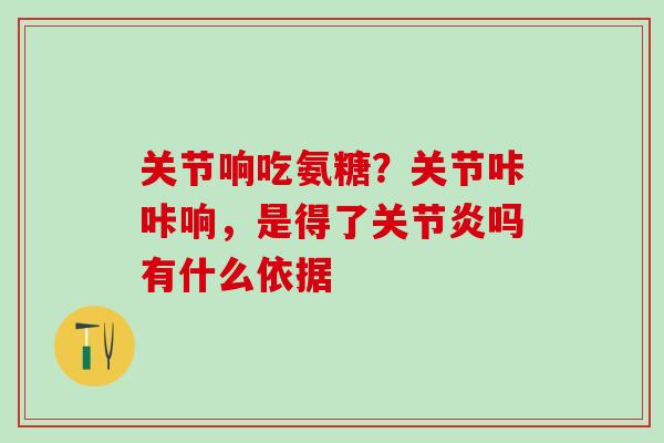 关节响吃氨糖？关节咔咔响，是得了关节炎吗有什么依据