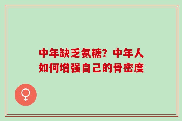 中年缺乏氨糖？中年人如何增强自己的骨密度