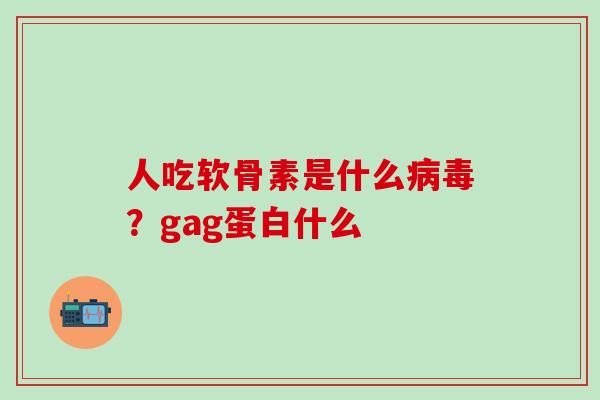 人吃软骨素是什么？gag蛋白什么