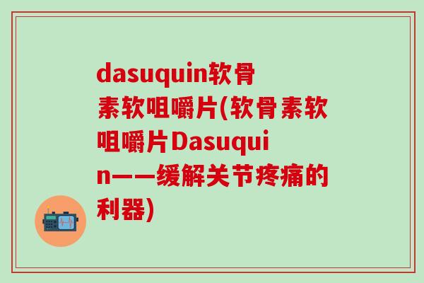 dasuquin软骨素软咀嚼片(软骨素软咀嚼片Dasuquin——缓解关节疼痛的利器)
