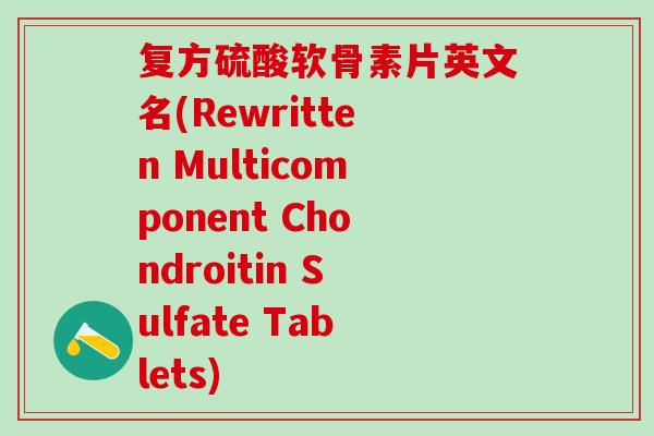 复方硫酸软骨素片英文名(Rewritten Multicomponent Chondroitin Sulfate Tablets)
