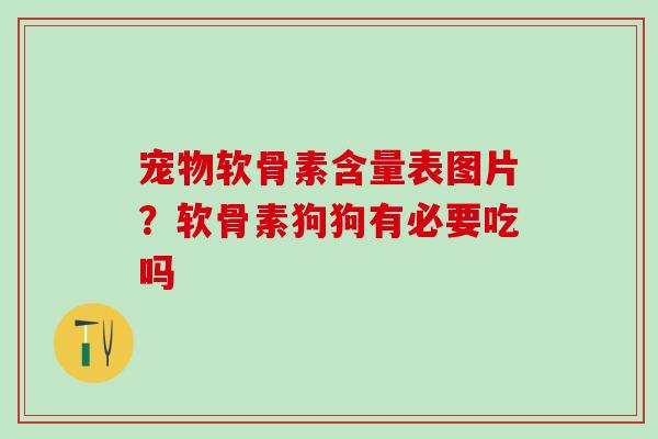宠物软骨素含量表图片？软骨素狗狗有必要吃吗