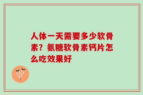 人体一天需要多少软骨素？氨糖软骨素钙片怎么吃效果好