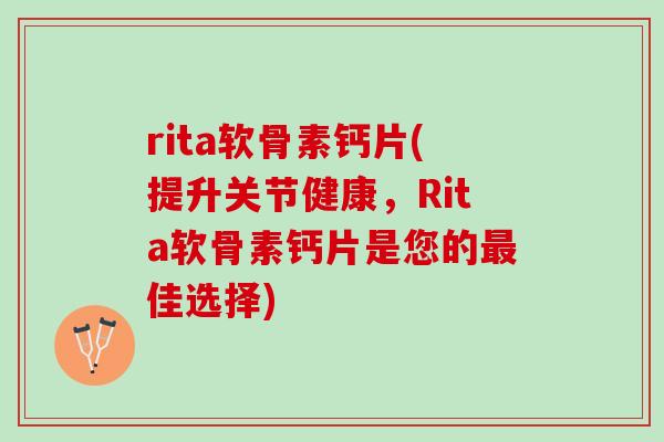 rita软骨素钙片(提升关节健康,Rita软骨素钙片是您的佳选择) rita软骨素钙片(提升关节健康,Rita软骨素钙片是您的佳选择)