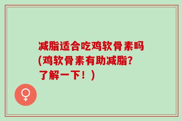 减脂适合吃鸡软骨素吗(鸡软骨素有助减脂？了解一下！)