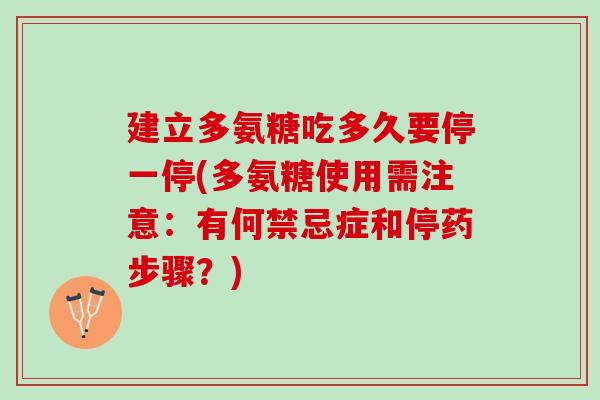 建立多氨糖吃多久要停一停(多氨糖使用需注意：有何禁忌症和停药步骤？)