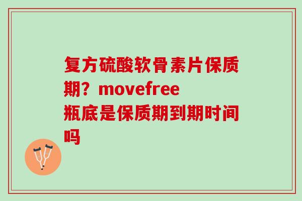 复方硫酸软骨素片保质期？movefree瓶底是保质期到期时间吗