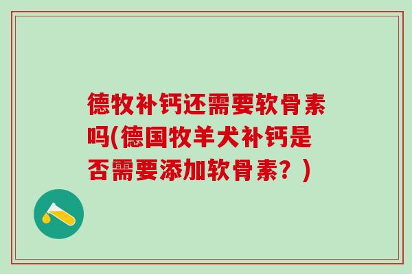 德牧补钙还需要软骨素吗(德国牧羊犬补钙是否需要添加软骨素？)