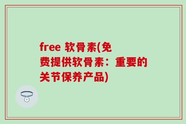 free 软骨素(免费提供软骨素：重要的关节保养产品)