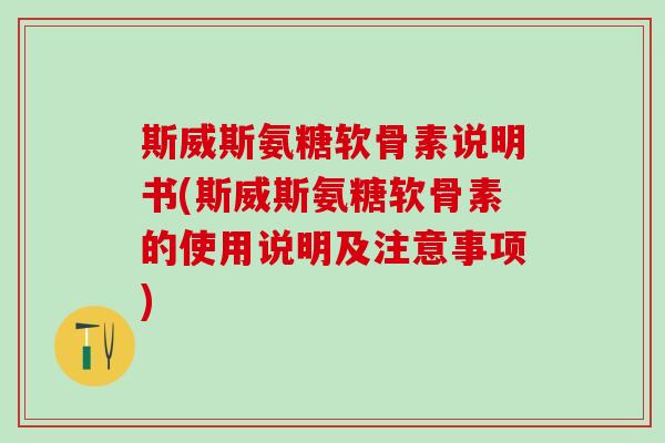 斯威斯氨糖软骨素说明书(斯威斯氨糖软骨素的使用说明及注意事项)