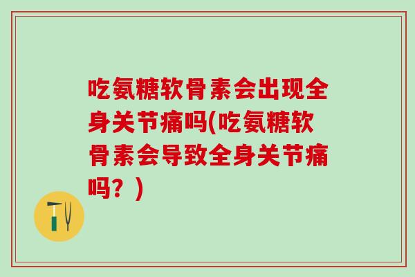 吃氨糖软骨素会出现全身关节痛吗(吃氨糖软骨素会导致全身关节痛吗？)