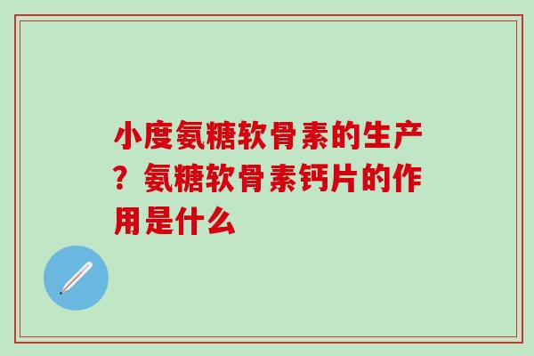 小度氨糖软骨素的生产？氨糖软骨素钙片的作用是什么