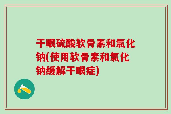 干眼硫酸软骨素和氯化钠(使用软骨素和氯化钠缓解干眼症)