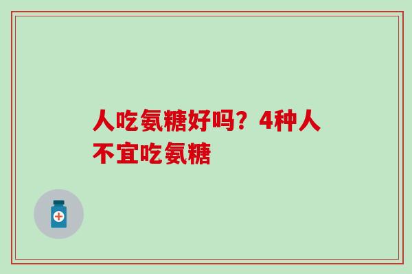 人吃氨糖好吗?4种人不宜吃氨糖 人吃氨糖好吗?4种人不宜吃氨糖