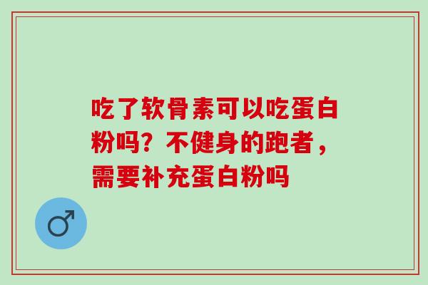 吃了软骨素可以吃蛋白粉吗？不健身的跑者，需要补充蛋白粉吗