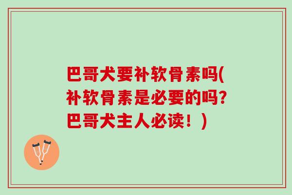巴哥犬要补软骨素吗(补软骨素是必要的吗？巴哥犬主人必读！)