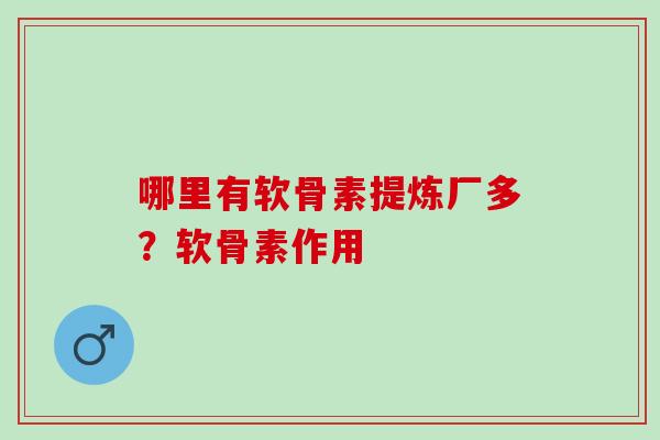 哪里有软骨素提炼厂多？软骨素作用