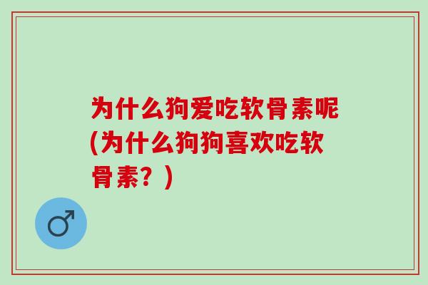 为什么狗爱吃软骨素呢(为什么狗狗喜欢吃软骨素？)