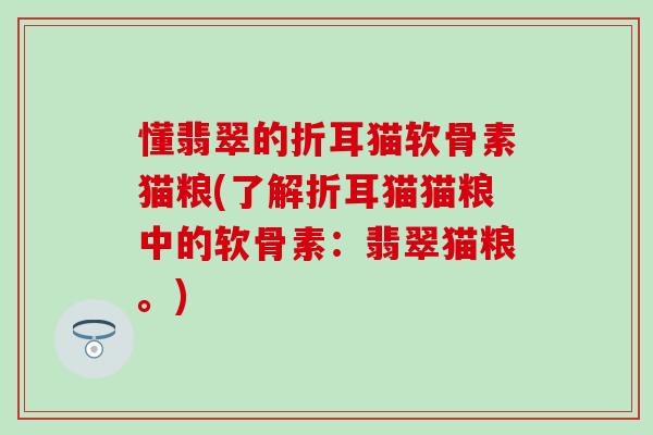 懂翡翠的折耳猫软骨素猫粮(了解折耳猫猫粮中的软骨素：翡翠猫粮。)