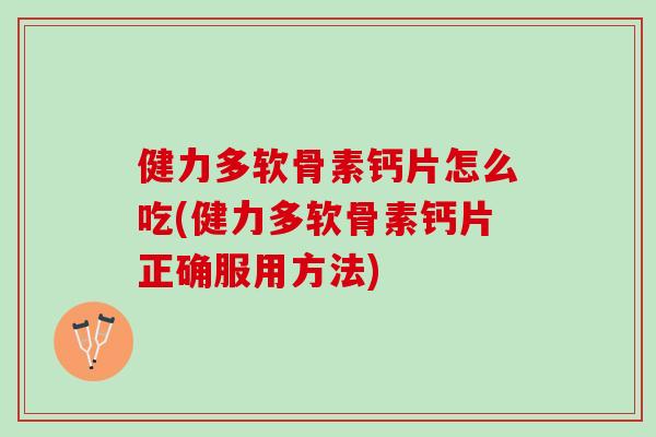 健力多软骨素钙片怎么吃(健力多软骨素钙片正确服用方法)