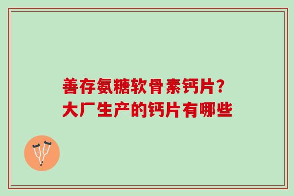 善存氨糖软骨素钙片？大厂生产的钙片有哪些