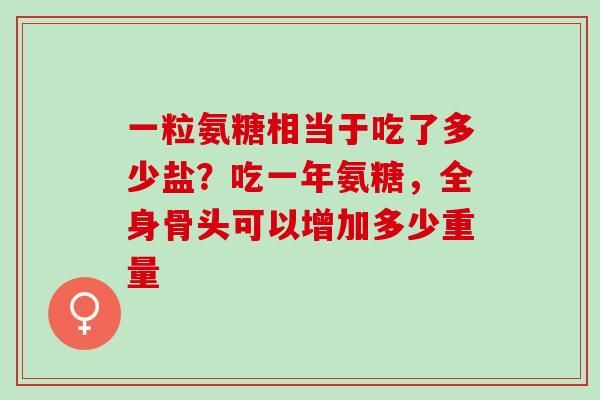 一粒氨糖相当于吃了多少盐？吃一年氨糖，全身骨头可以增加多少重量