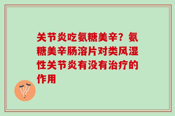 关节炎吃氨糖美辛？氨糖美辛肠溶片对类风湿性关节炎有没有治疗的作用