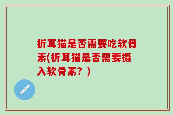 折耳猫是否需要吃软骨素(折耳猫是否需要摄入软骨素？)