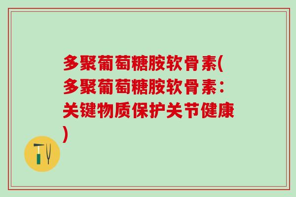 多聚葡萄糖胺软骨素(多聚葡萄糖胺软骨素：关键物质保护关节健康)