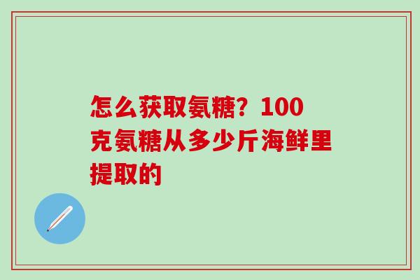 怎么获取氨糖？100克氨糖从多少斤海鲜里提取的