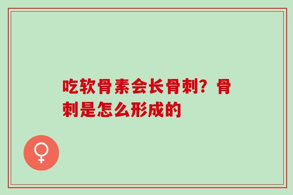 吃软骨素会长骨刺？骨刺是怎么形成的