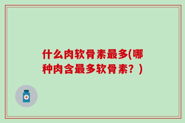 什么肉软骨素最多(哪种肉含最多软骨素？)