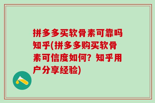 拼多多买软骨素可靠吗知乎(拼多多购买软骨素可信度如何？知乎用户分享经验)
