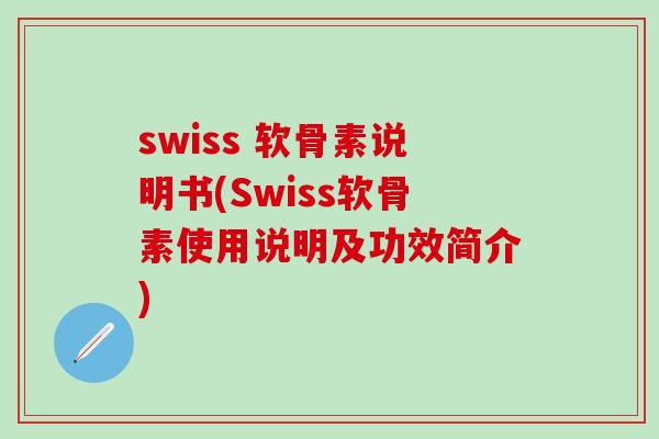 swiss 软骨素说明书(Swiss软骨素使用说明及功效简介)