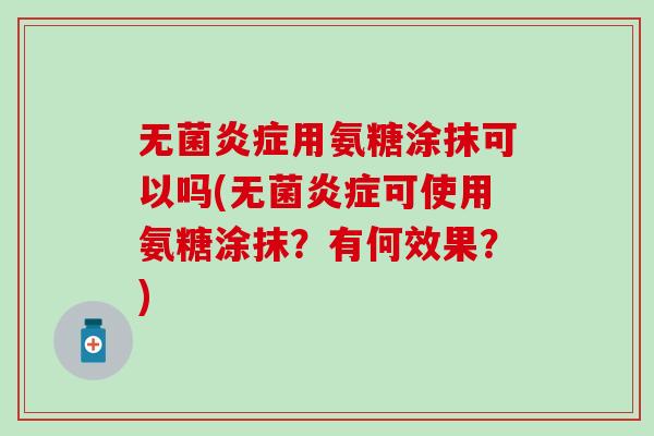 无菌炎症用氨糖涂抹可以吗(无菌炎症可使用氨糖涂抹？有何效果？)