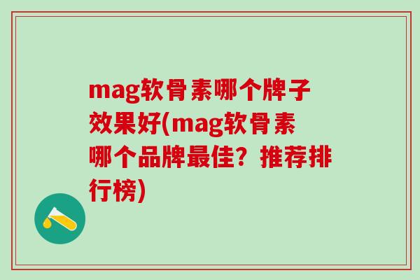 mag软骨素哪个牌子效果好(mag软骨素哪个品牌最佳？推荐排行榜)