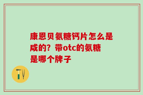 康恩贝氨糖钙片怎么是咸的？带otc的氨糖是哪个牌子
