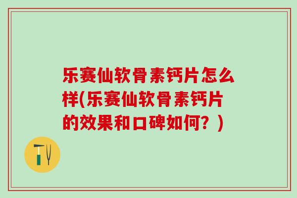 乐赛仙软骨素钙片怎么样(乐赛仙软骨素钙片的效果和口碑如何？)