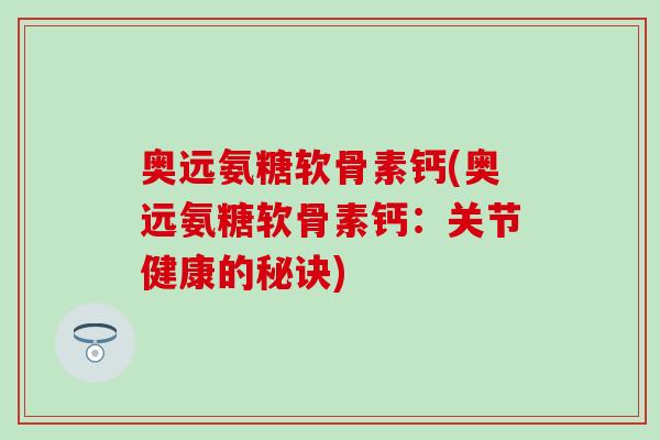 奥远氨糖软骨素钙(奥远氨糖软骨素钙：关节健康的秘诀)