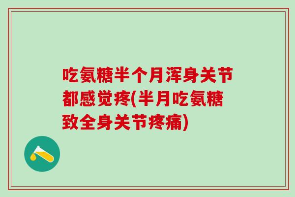 吃氨糖半个月浑身关节都感觉疼(半月吃氨糖致全身关节疼痛)