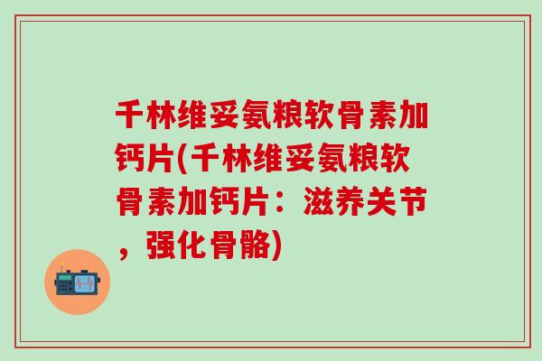 千林维妥氨粮软骨素加钙片(千林维妥氨粮软骨素加钙片：滋养关节，强化骨骼)