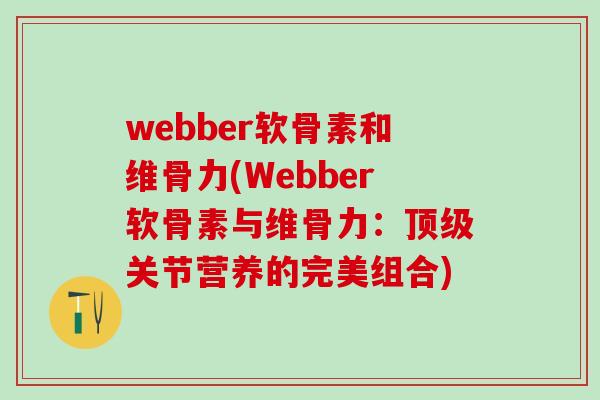webber软骨素和维骨力(Webber软骨素与维骨力：关节营养的完美组合)