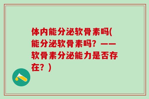体内能分泌软骨素吗(能分泌软骨素吗？——软骨素分泌能力是否存在？)